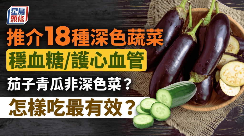 茄子青瓜非深色菜？推介18种深色蔬菜稳血糖/护心血管 怎样吃最有效？
