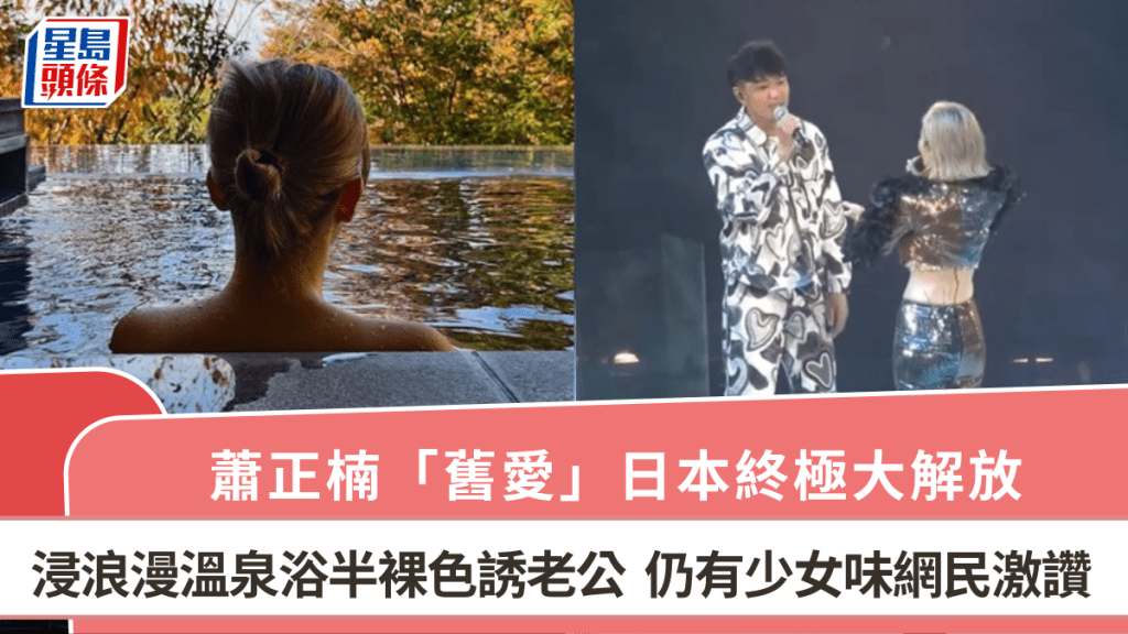 蕭正楠「舊愛」日本終極大解放  浸浪漫溫泉浴半裸色誘老公  仍有少女味網民激讚