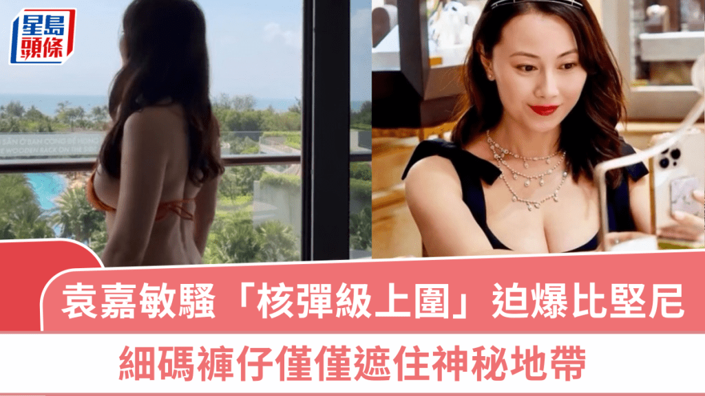 绯闻旧爱钟培生将成人夫  袁嘉敏尽骚「核弹级上围」迫爆比坚尼  细码裤仔仅仅遮住神秘地带