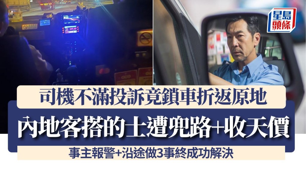 內地客搭的士遭兜路+收天價！司機不滿投訴竟鎖車折返原地 事主報警+沿途做3事終成功解決