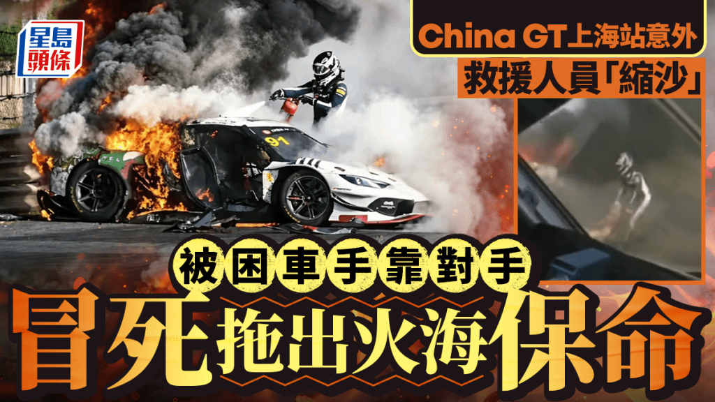 China GT上海站︱車手受困火海救援人員怕死縮沙  勇猛對手棄賽冒險救人︱有片