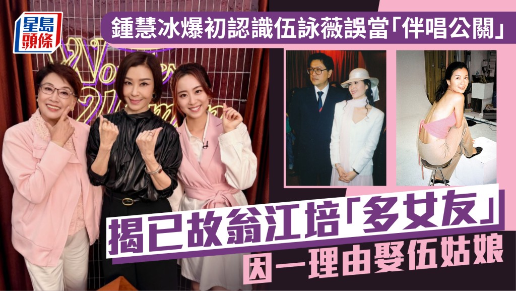 鍾慧冰爆初認識伍詠薇誤當「伴唱公關」  揭已故翁江培「多女友」因一理由娶伍姑娘