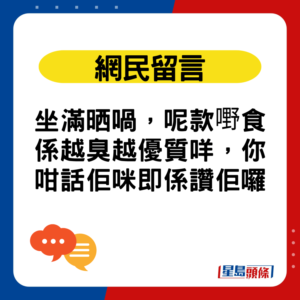 網民留言：坐滿晒喎，呢款嘢食係越臭越優質咩，你咁話佢咪即係讚佢囉