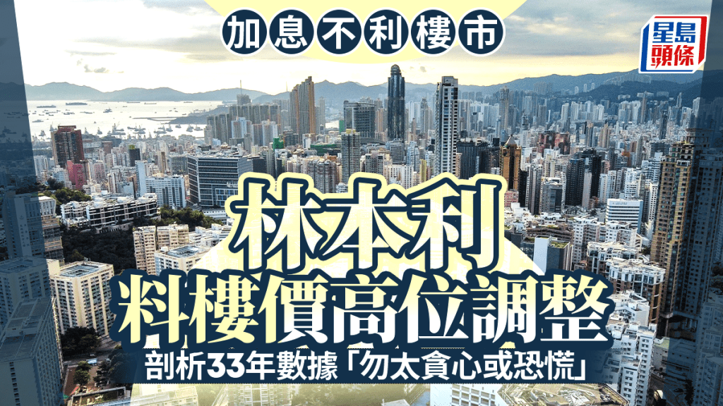 加息不利樓市 林本利料樓價高位調整 剖析33年數據 「勿太貪心或恐慌」