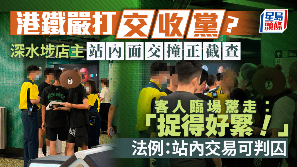 港鐵嚴打「交收黨」？深水埗店主站內面交撞正截查 客人臨場驚走：「捉得好緊！」法例：站內交易可判囚｜Juicy叮