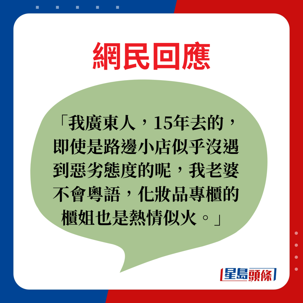 網民回應：我廣東人，15年去的，即使是路邊小店似乎沒遇到惡劣態度的呢，我老婆不會粵語，化妝品專櫃的櫃姐也是熱情似火。