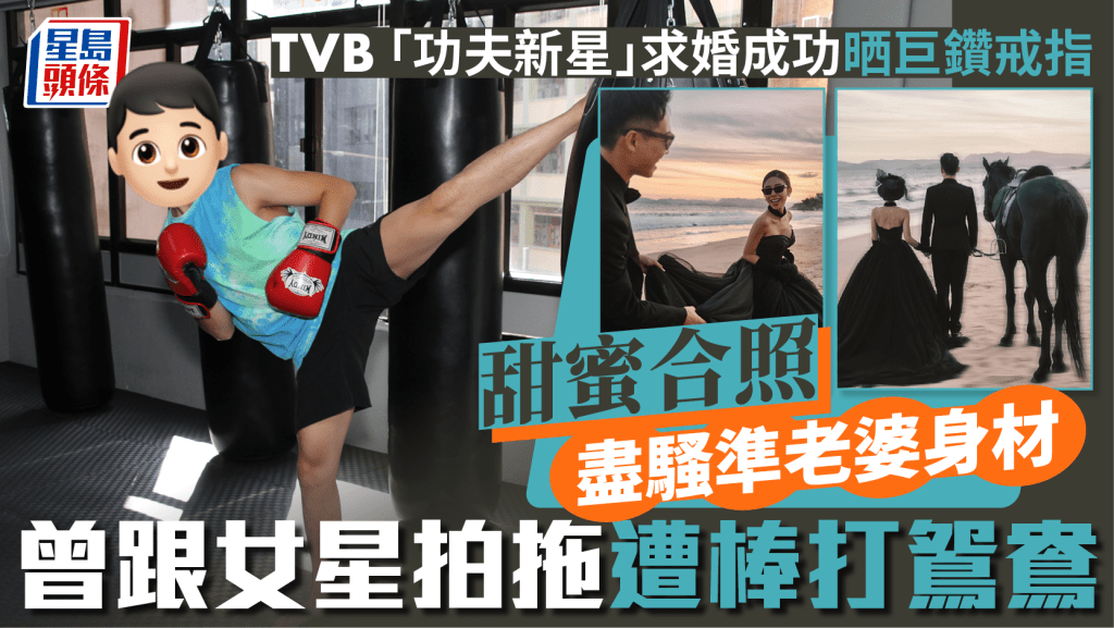 TVB「功夫新星」求婚成功晒巨鑽戒指  甜蜜合照盡騷準老婆身材  曾跟女星拍拖遭棒打鴛鴦