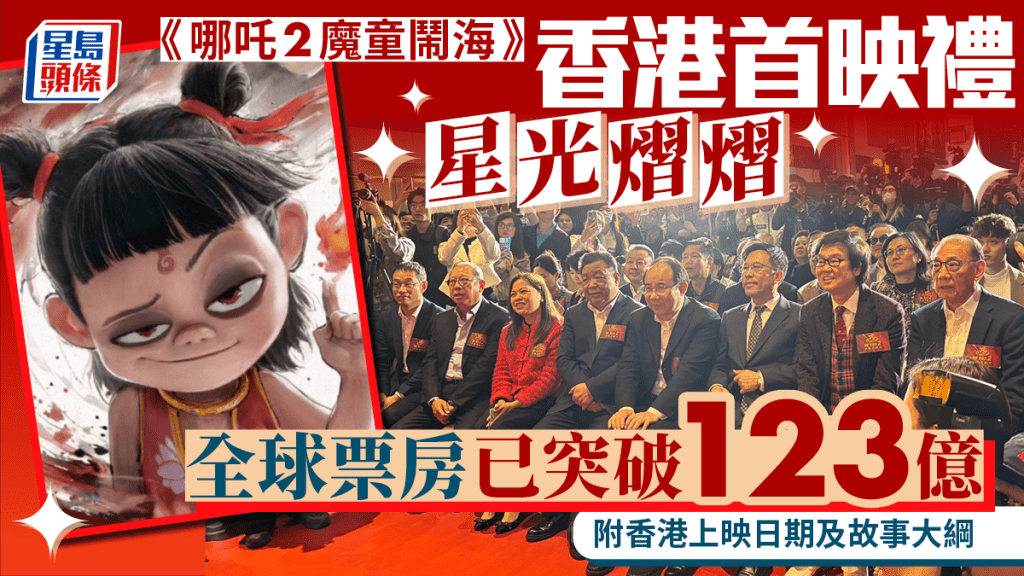 哪吒2魔童鬧海香港戲院2月22日上映   票房超越《玩轉2》達123億  香港首映禮星光熠熠