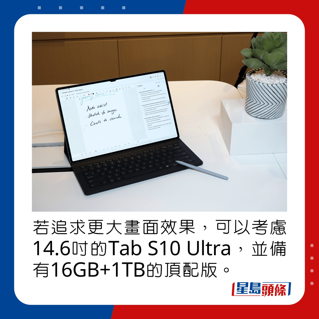 若追求更大畫面效果，可以考慮14.6吋的Tab S10 Ultra，並備有16GB+1TB的頂配版。