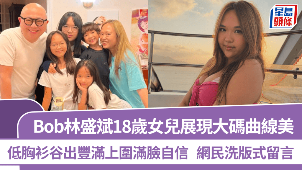Bob林盛斌18歲女兒展現大碼曲線美  低胸衫谷出豐滿上圍滿臉自信  網民洗版式留言
