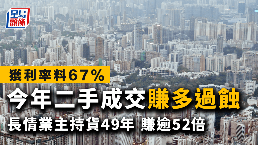 今年二手成交「賺多過蝕」 獲利率料67% 長情業主持貨49年 賺逾52倍