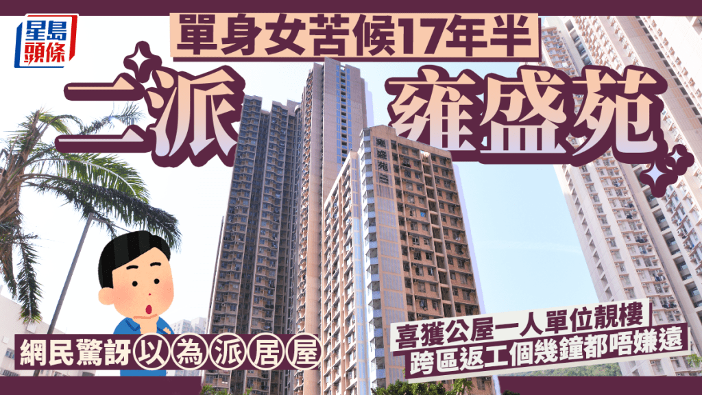 單身女苦候17年半二派雍盛苑 喜獲靚樓跨區返工個幾鐘都唔嫌遠 網民驚訝以為派居屋｜Juicy叮