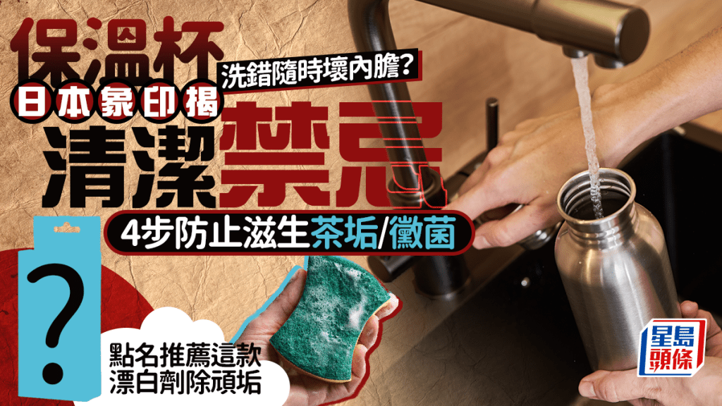 日本象印教正确清洗保温杯！4步防止滋生茶垢/霉菌 做错随时破坏瓶身 建议咁做除顽垢…
