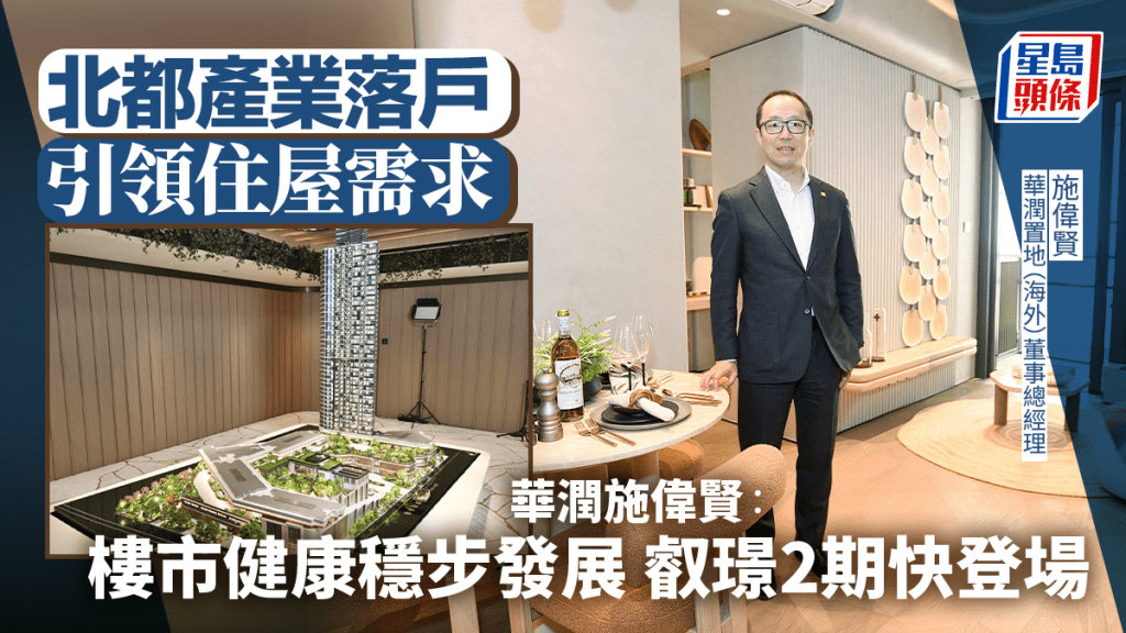 北都产业落户引领住屋需求 华润施伟贤：楼市健康稳步发展 叡璟2期快登场