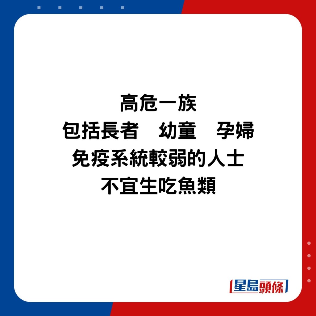 高危一族，包括长者、幼童、孕妇和免疫系统较弱的人士不宜生吃鱼类