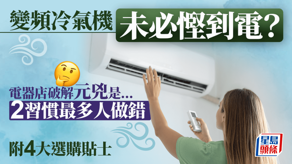 變頻冷氣機未必能慳電？電器店破解元兇是這2個習慣... 附4大空調選購貼士