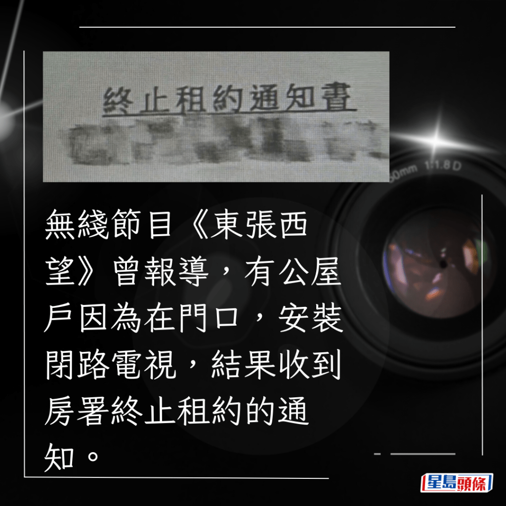 无綫节目《东张西望》曾报导，有公屋户因为在门口，安装闭路电视，结果收到房署终止租约的通知。