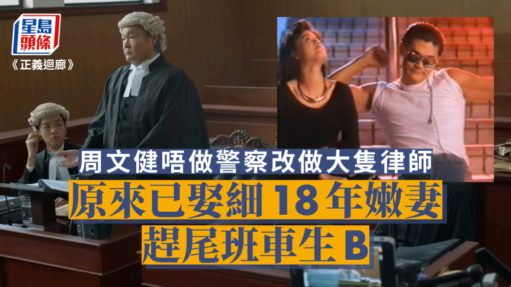 正義迴廊丨周文健唔做警察改做大隻律師  原來已娶細18年嫩妻趕尾班車生B