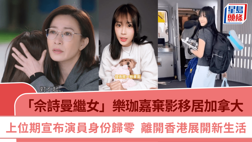 「佘詩曼繼女」樂珈嘉棄影移居加拿大  上位期宣布演員身份歸零  離開香港展開新生活