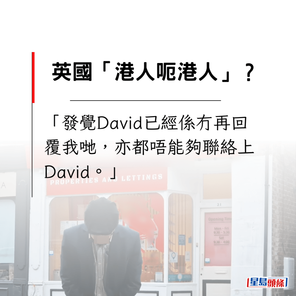 「發覺David已經係冇再回覆我哋，亦都唔能夠聯絡上David。」