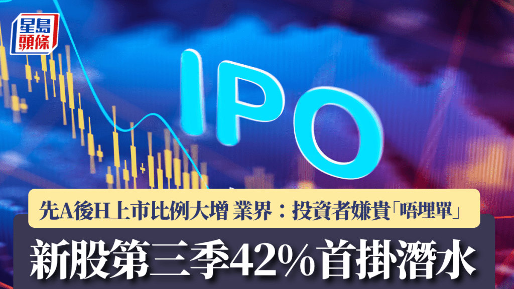 新股第三季42%首掛潛水 先A後H上市比例大增 業界：投資者嫌貴「唔埋單」