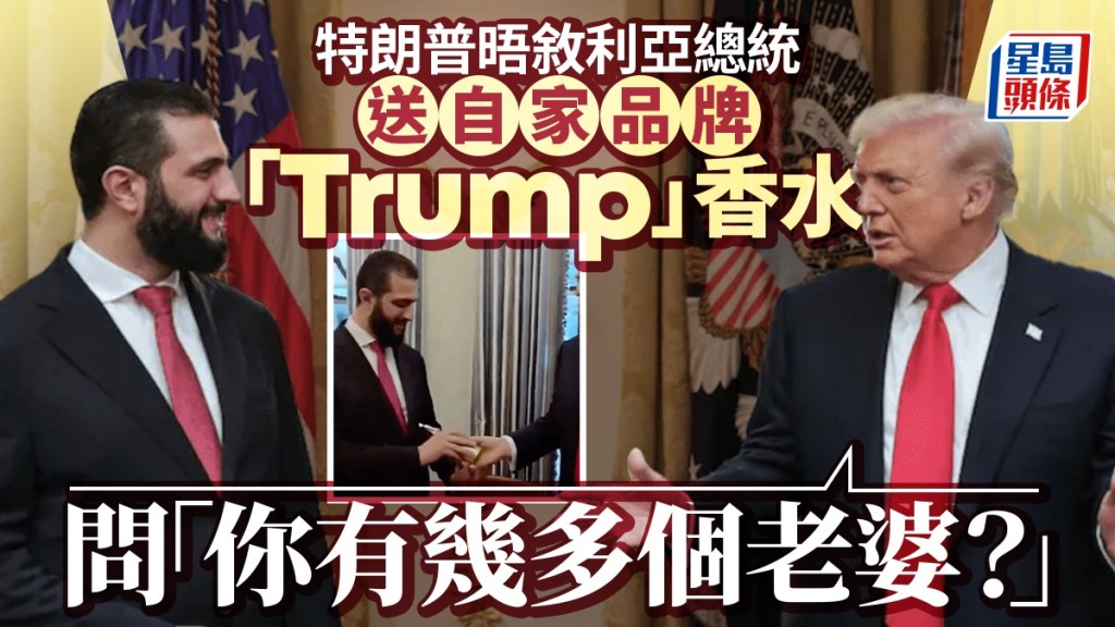 敘利亞總統歷史性訪白宮  特朗普送香水  問「你有幾多個老婆？」