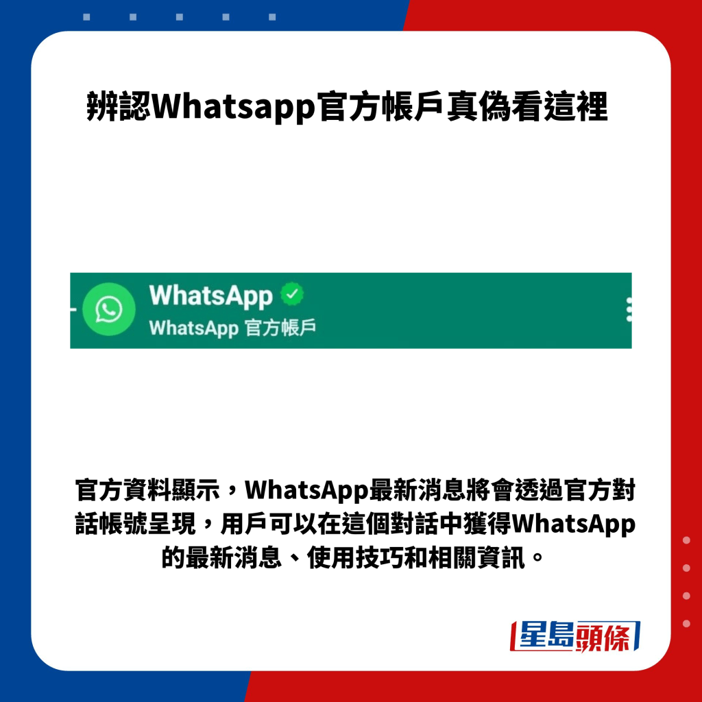官方资料显示，WhatsApp最新消息将会透过官方对话帐号呈现，用户可以在这个对话中获得WhatsApp的最新消息、使用技巧和相关资讯。