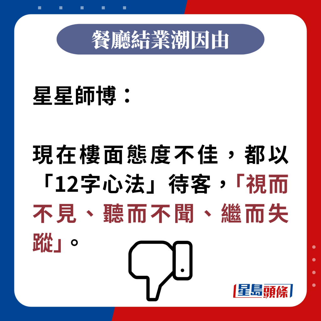 星星師博：  現在樓面態度不佳，都以「12字心法」待客，「視而不見、聽而不聞、繼而失蹤」。