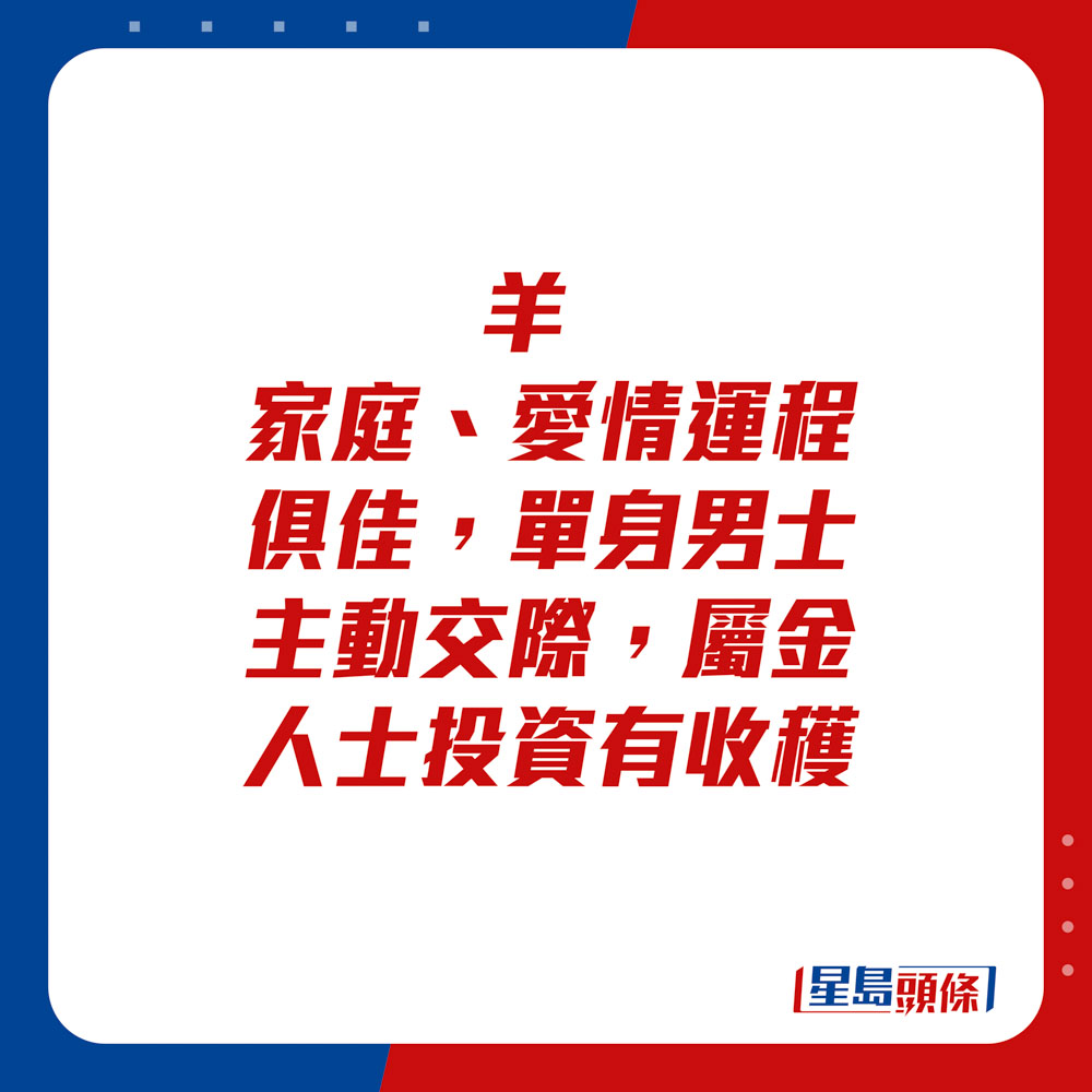 生肖运程 - 羊：家庭、爱情运程俱佳，单身男士主动交际，属金人士投资有收获。