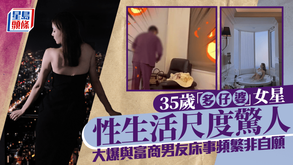 35岁「多仔婆」女星罕谈性生活尺度惊人  大爆富商男友床上尴尬表现  自揭床事频繁非自愿