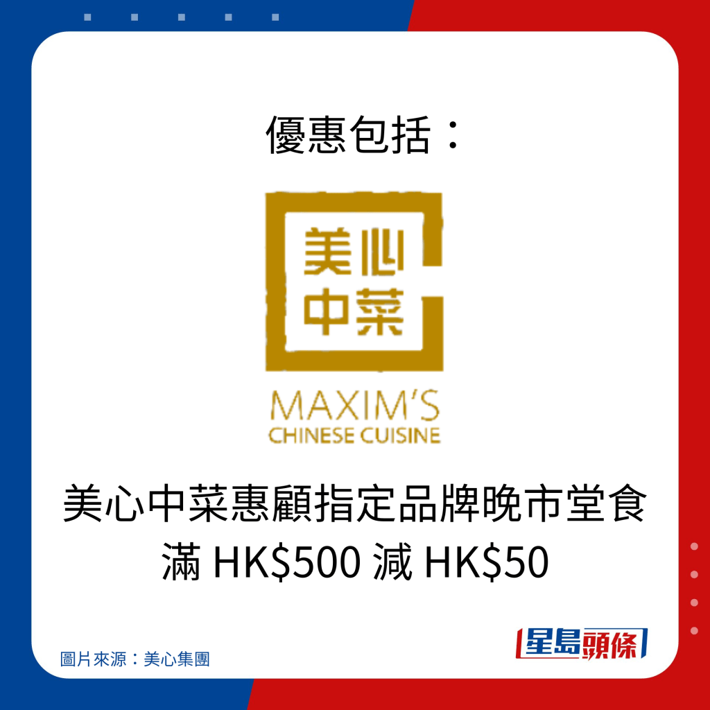    优惠包括：美心中菜惠顾指定品牌晚市堂食 满 HK$500 减 HK$50