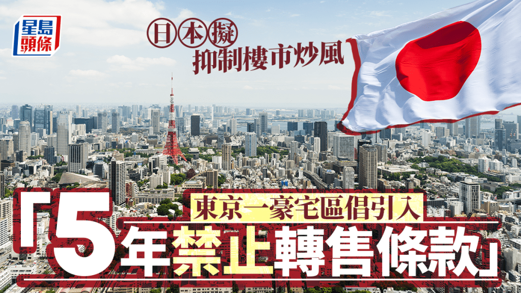 日本擬抑制樓市炒風  東京一豪宅區倡引入「5年禁止轉售條款」