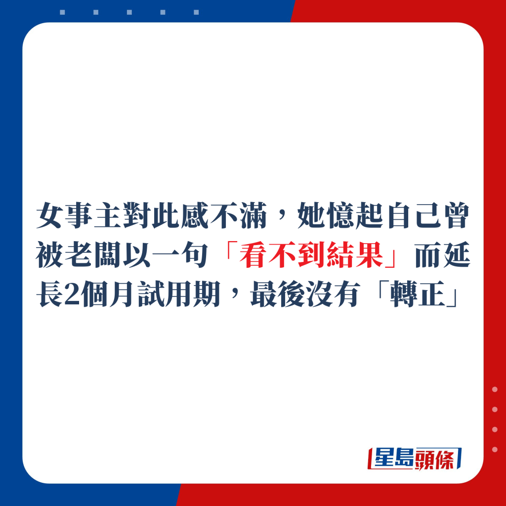 女事主對大感不滿，她憶起自己臨成為正式員工前，被老闆以一句「看不到結果」而延長2個月試用期