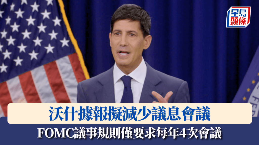 沃什據報擬減少議息會議 FOMC議事規則僅要求每年4次會議