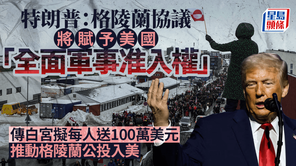 格陵蘭之爭｜特朗普：協議賦予美國「全面軍事准入權」 傳擬加碼送島民100萬美元換入美公投