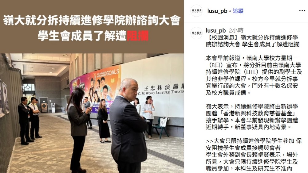 「嶺大編委」的帖文指出,校方今早就分拆事宜舉行諮詢大會,賴卓賢在場地外嘗試向離場學生及職員了解大會內容時,遭多名保安阻攔。IG截圖 「嶺大編委」的帖文指出,校方今早就分拆事宜舉行諮詢大會,賴卓賢在場地外嘗試向離場學生及職員了解大會內容時,遭多名保安阻攔。IG截圖