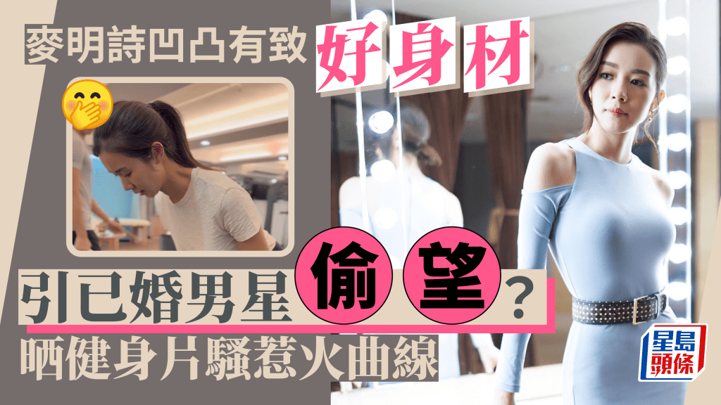 麥明詩凹凸有致好身材引已婚男星偷望？  貼身Tee健身盡展曲線美