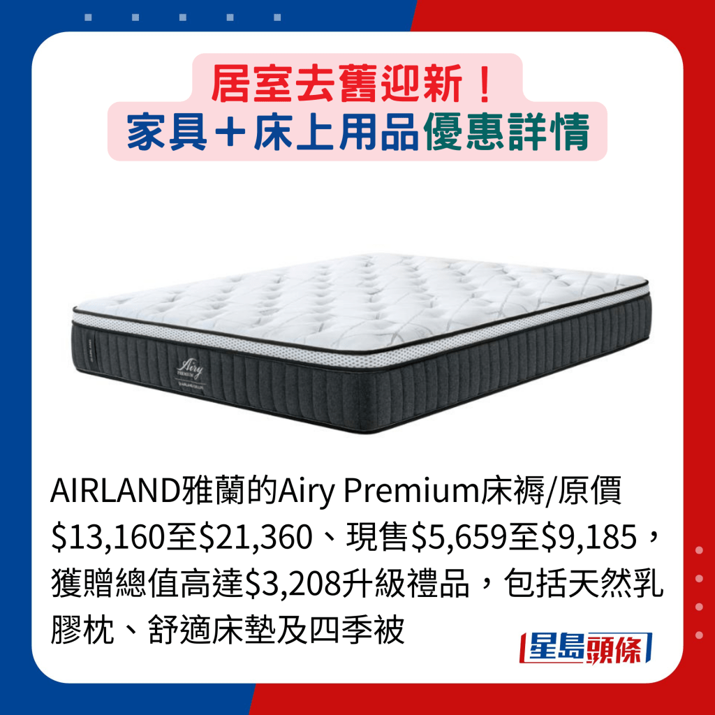 AIRLAND雅兰的Airy Premium床褥/原价$13,160至$21,360、现售$5,659至$9,185，获赠总值高达$3,208升级礼品，包括天然乳胶枕、舒适床垫及四季被