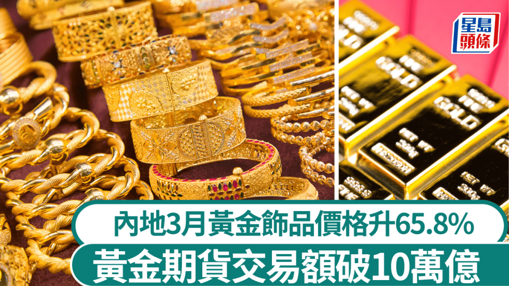 内地3月黄金饰品价格升65.8% 黄金期货交易额破10万亿人币