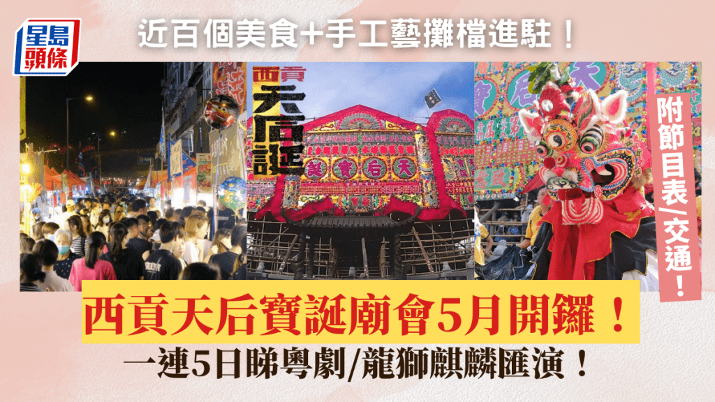 西貢天后寶誕廟會5.23開鑼!一連5日睇粵劇/龍獅麒麟匯演 100個美食+手工藝攤檔進駐 附日期/地點/交通