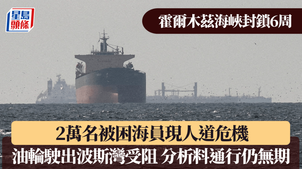 霍爾木茲海峽封鎖6周 2萬被困海員現人道危機 油輪駛出波斯灣受阻 分析料通行仍無期