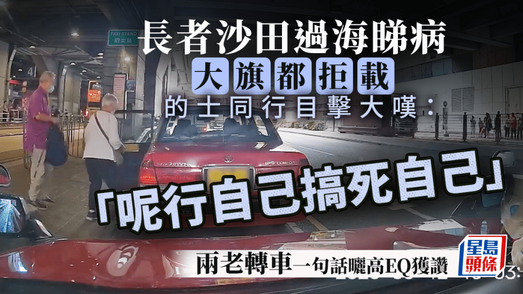 長者沙田過海睇病「大旗」都拒載 的士同行目擊大嘆「呢行自己搞死自己」 兩老轉車一句話曬高EQ獲讚｜Juicy叮