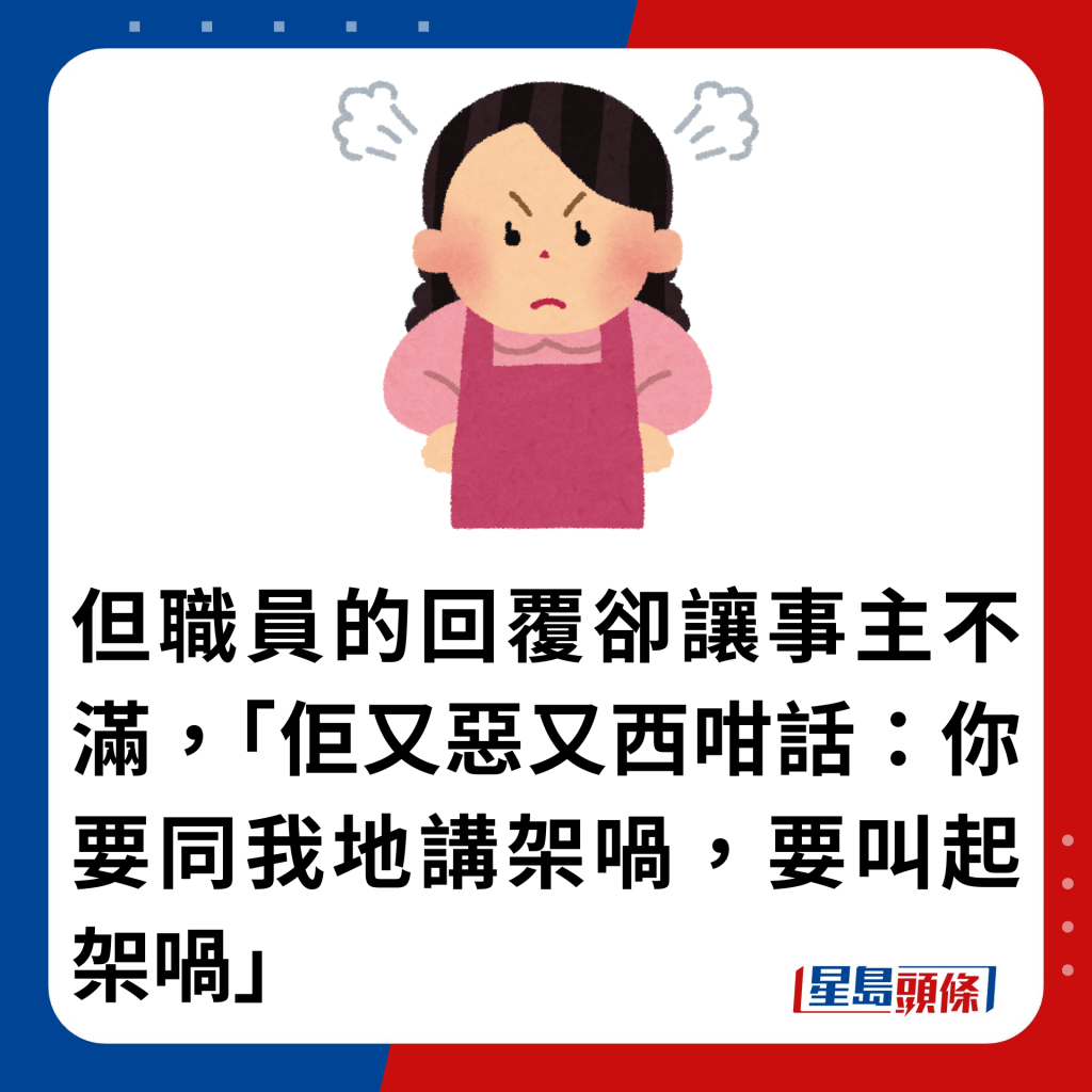 但職員的回覆卻讓事主不滿，「佢又惡又西咁話：你要同我哋講架喎，要叫起架喎」