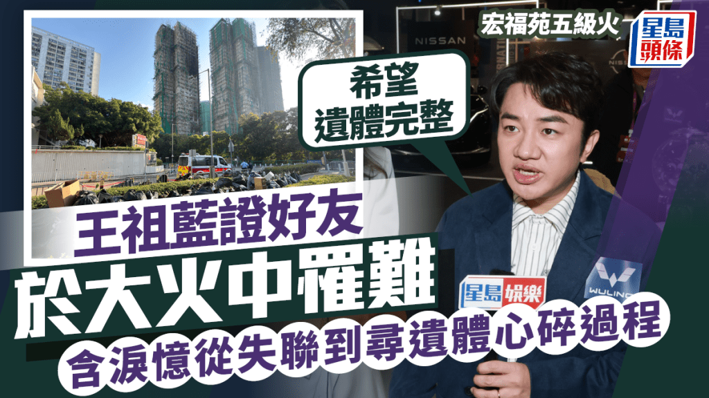 宏福苑五級火｜王祖藍證好友罹難  含淚憶從失聯到盼望遺體完整心碎過程：需要接受事實