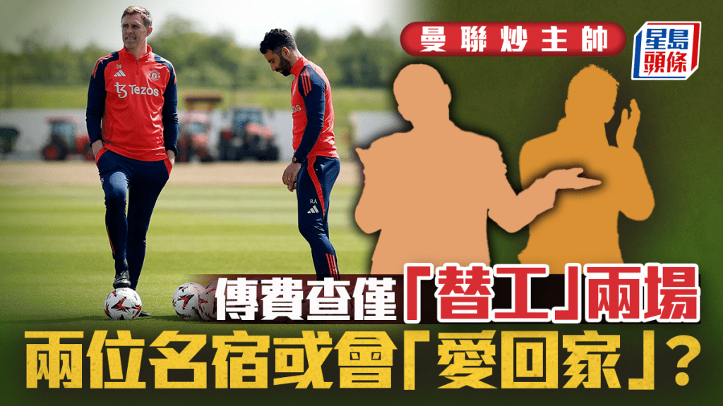 英超．曼聯│傳費查僅帶領2場 曼市打吡前聘資深看守主帥 兩位名宿有機會「愛回家」