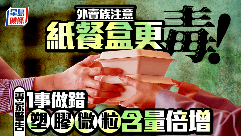 外賣族注意！紙餐盒更毒 專家警告2次加熱恐令塑膠微粒含量倍增