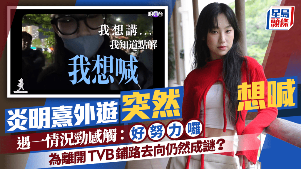 炎明熹外遊突然想喊  遇一情況勁感觸：好努力囉  為離開TVB鋪路去向仍然成謎？