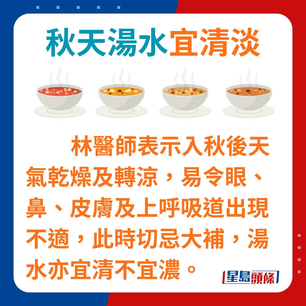 注册中医林冠杰医师表示，入秋后天气乾燥及转凉，容易令眼鼻、皮肤及上呼吸道出现不适，此时切忌大补，汤水亦宜清不宜浓