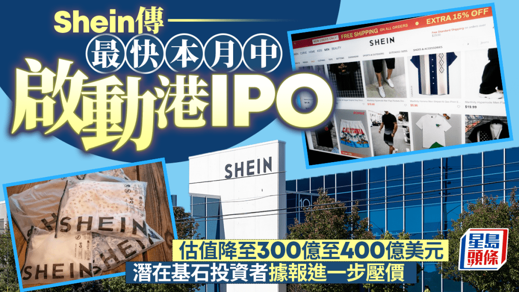 Shein传最快本月中启动港IPO 估值降至300亿至400亿美元 潜在基石投资者据报要求进一步压价