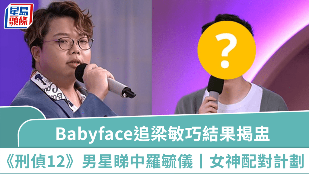 女神配對計劃丨Babyface對梁敏巧最後一追:人哋都唔要我,何必呢 《刑偵12》男星睇中羅毓儀